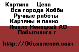 Картина  › Цена ­ 3 500 - Все города Хобби. Ручные работы » Картины и панно   . Ямало-Ненецкий АО,Лабытнанги г.